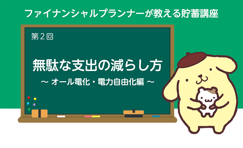 ファイナンシャルプランナーの教える貯蓄講座　第2回　無駄な支出の減らし方～オール電化・電力自由化編～