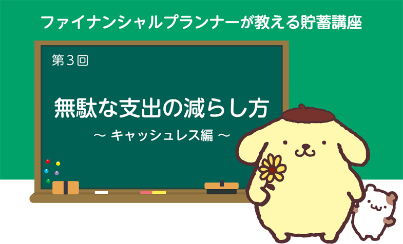 ファイナンシャルプランナーの教える貯蓄講座　第3回　無駄な支出の減らし方～キャッシュレス編～