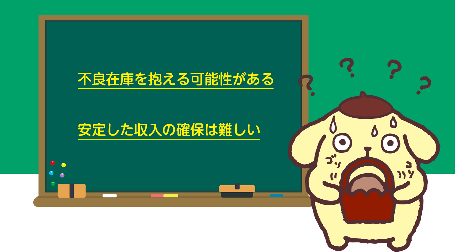 不良在庫を抱える可能性がある。安定した収入の確保が難しい。