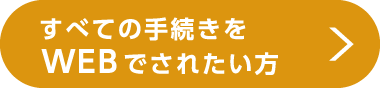 全ての手続きをWEBでされたい方