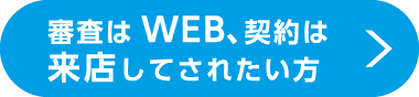 審査はWEB、契約は来店してされたい方