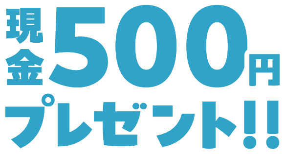 現金500円プレゼント!!