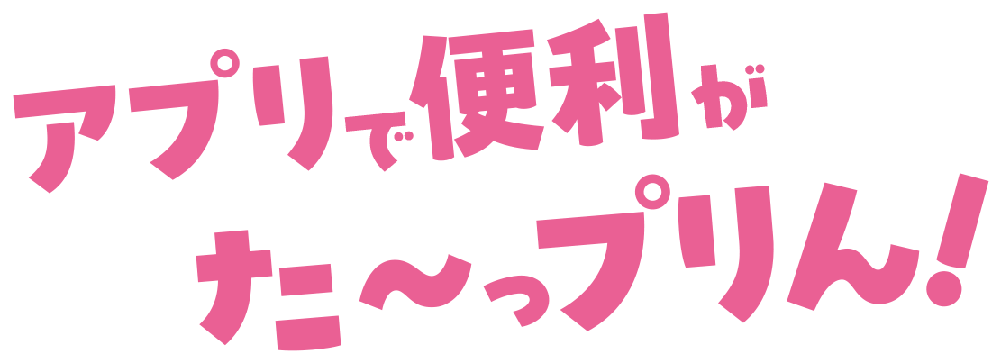 アプリで便利がたーっプリん！