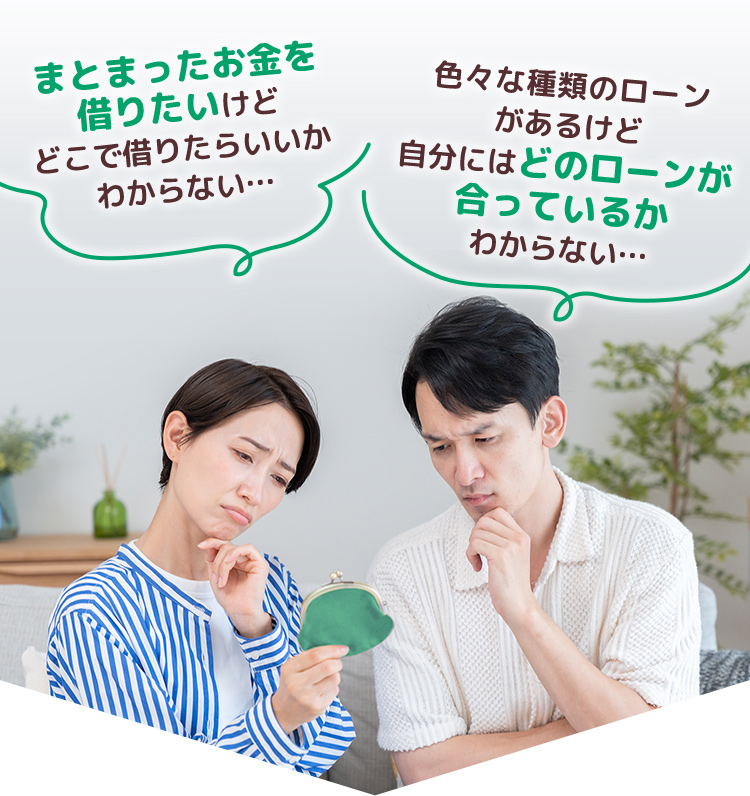 まとまったお金を借りたいけどどこで借りたらいいかわからない･･･｜色々な種類のローンがあるけど自分にはどのローンが合っているかわからない･･･