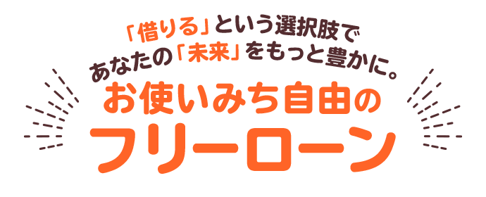 借りる」という選択肢であなたの「未来」をもっと豊かに。お使いみち自由のフリーローン