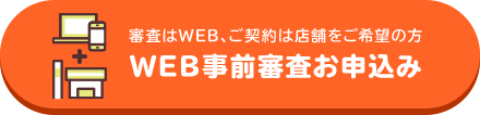 審査はWEB、ご契約は店舗をご希望の方 WEB事前審査お申込み