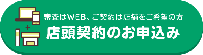 審査はWEB、ご契約は店舗をご希望の方 店頭契約のお申込み